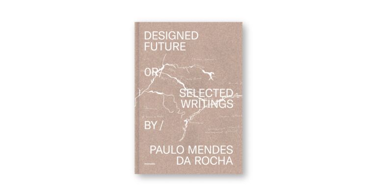 Designed Future or Selected Writings by Paulo  Mendes da Rocha