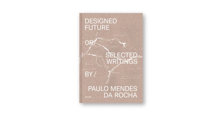 Designed Future or Selected Writings by Paulo  Mendes da Rocha