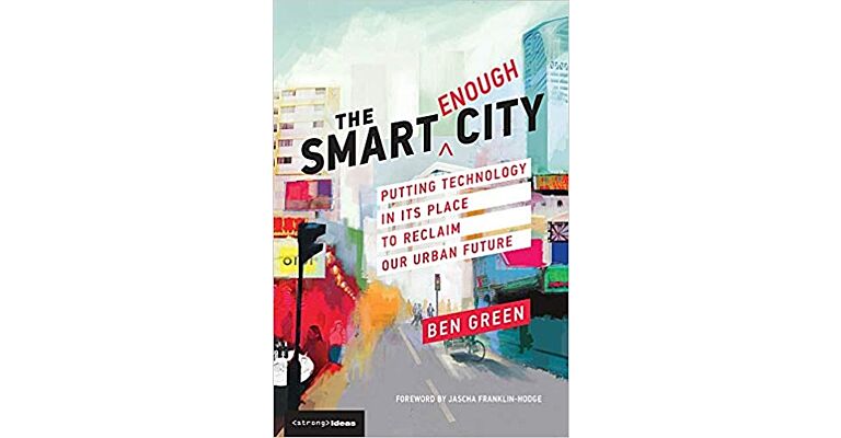 The Smart Enough City - Putting Technology in its Place to Reclaim our Urban Future (PBK)