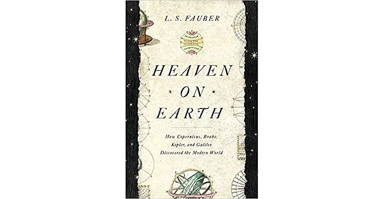 Heaven on Earth - How Copernicus, Brahe, Kepler and Galileo Discoverd the Modern World