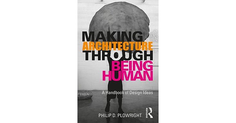 Making Architecture Through Being Human - A Handbook of Design Ideas