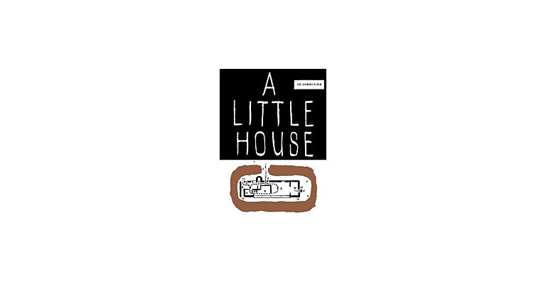 Le Corbusier - A Little House (New Edition)