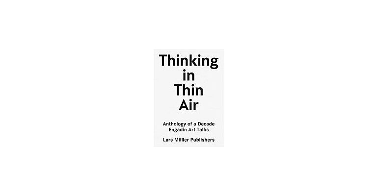 Thinking in Thin Air - Anthology of a Decade Engadin Art Talks