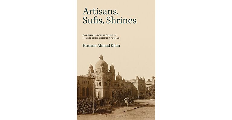 Artisans, Sufis, Shrines - Colonial Architecture in nineteenth-century Punjab