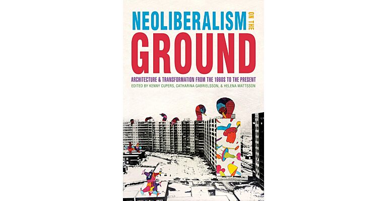 Neoliberalism on the Ground: Architecture and Transformation from the 1960s to the Present