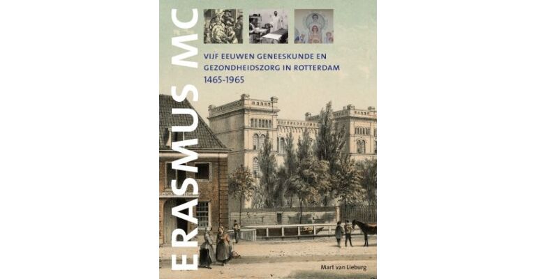 Erasmus MC - Vijf eeuwen geneeskunde en gezondheidszorg in Rotterdam 1465-1965