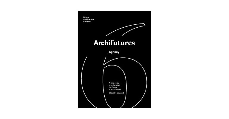 Archifutures Volume 6 - Agency