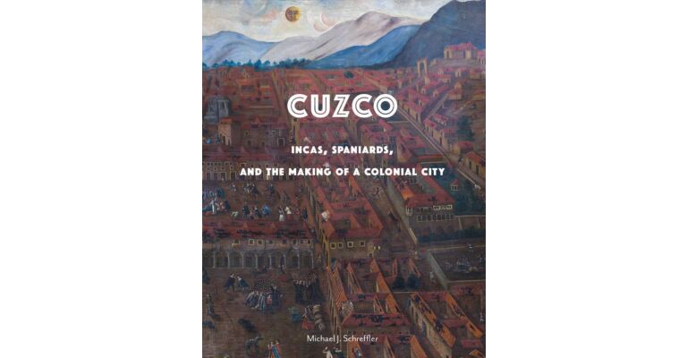 Cuzco : Incas, Spaniards, and the Making of a Colonial City (hardcover)