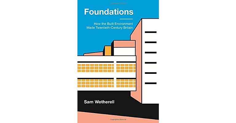 Foundations - How the Built Environment made Twentieth-Century Britain 