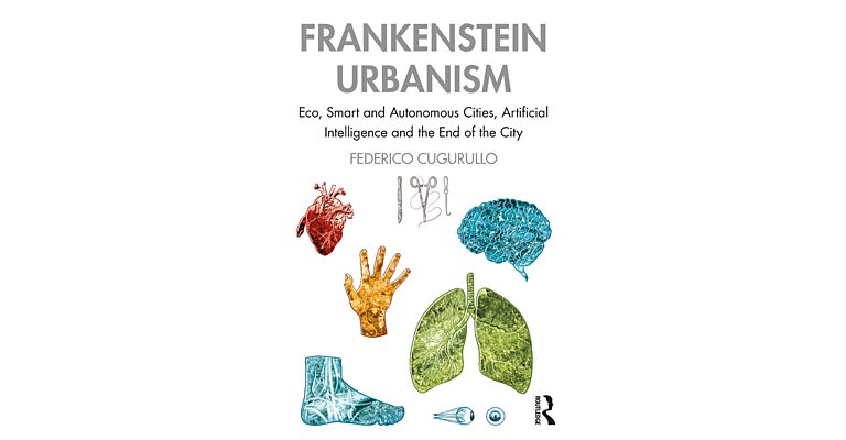 Frankenstein Urbanism: Eco, Smart and Autonomous Cities , AI and the End of the City