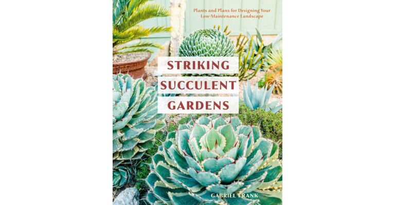 Striking Succulent Gardens: Plants and Plans for Designing Your Low-Maintenance Landscape