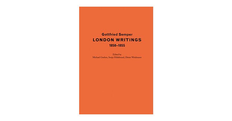 Gottfried Semper - London Writings 1850-1855