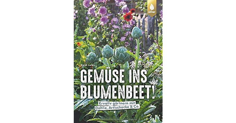 Gemüse ins Blumenbeet!: Kreativ gärtnern mit Dahlie, Artischocke & Co.