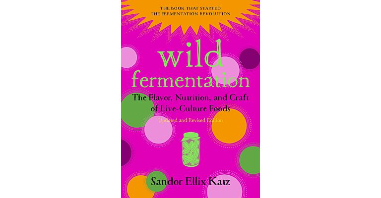 Wild Fermentation - The Flavor, Nutrition, and Craft of Live-Culture Foods (Revised Edition)