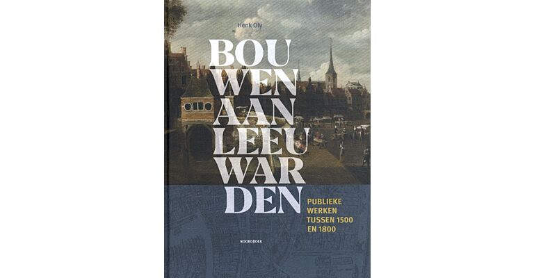 Bouwen aan Leeuwarden - Publieke werken tussen 1500 en 1800