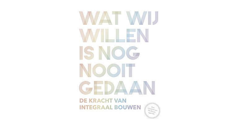 Wat wij willen is nog nooit gedaan - De kracht van integraal bouwen