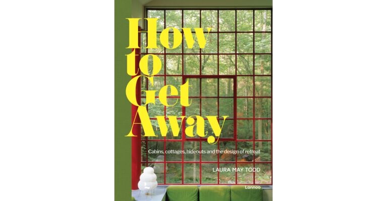How to Get Away - Cabins, Cottages, Hideouts and the Design of Retreat 
