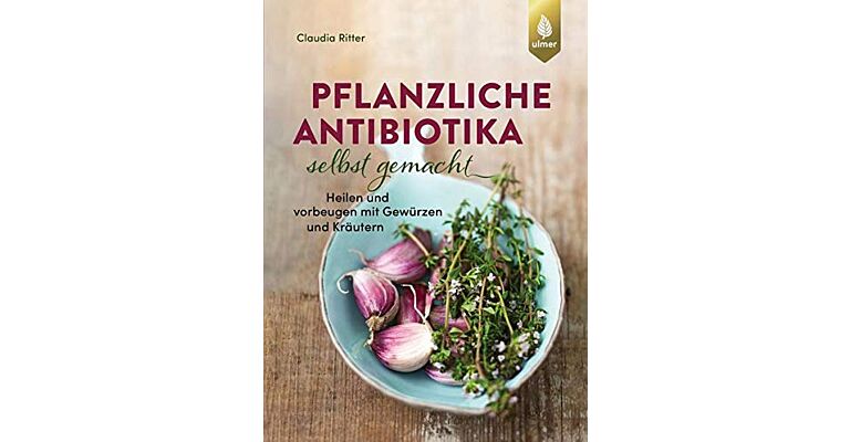 Pflanzliche Antibiotika selbst gemacht - Heilen und vorbeugen mit Gewürzen und Kräutern