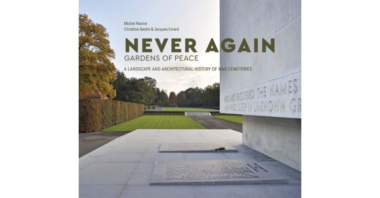 Never Again - Gardens of Peace: A Landscape and Architectural Histort of War Cemeteries