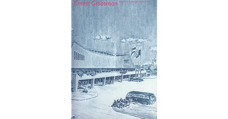 Ernest Groosman. Bouwer met grenzeloze ambities 1917-1999