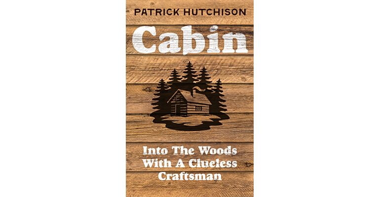 Cabin : Into the Woods with a Clueless Craftsman
