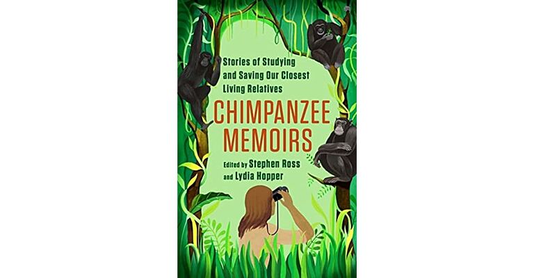 Chimpanzee Memoirs - Stories of Studying and Saving Our Closest Living Relatives