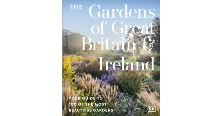RHS Gardens of Great Britain and Ireland : Your Guide to 100 of the Most Beautiful Gardens