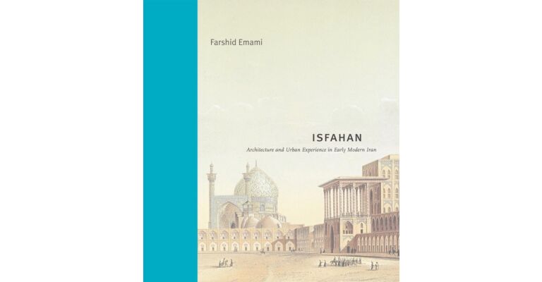 Isfahan - Architecture and Urban Experience in Early Modern Iran
