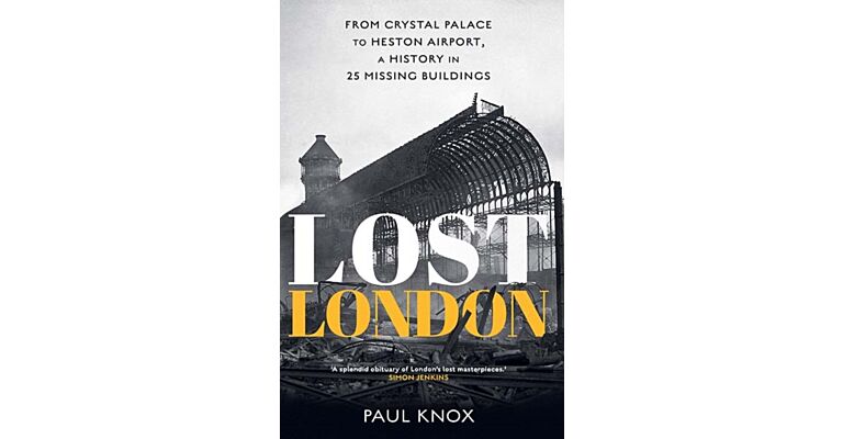 Lost London : From Crystal Palace to Heston Airport, a History in 25 Missing Buildings