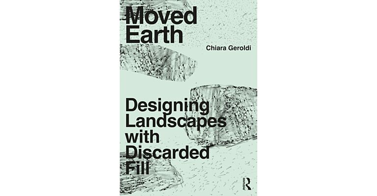 Moved Earth : Designing Landscapes with Discarded Fill