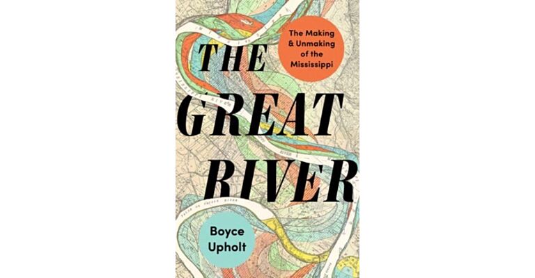 The Great River - The Making and Unmaking of the Mississippi