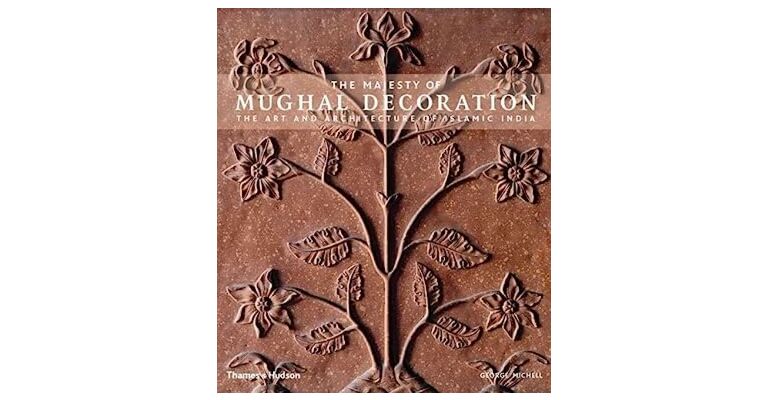 The Majesty of Mughal Decoration - The Art and Architecture of Islamic India