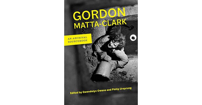 Gordon Matta-Clark - An Archival Sourcebook