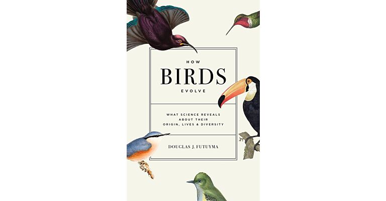 How Birds Evolve - What Science Reveals about Their Origin, Lives & Diversity
