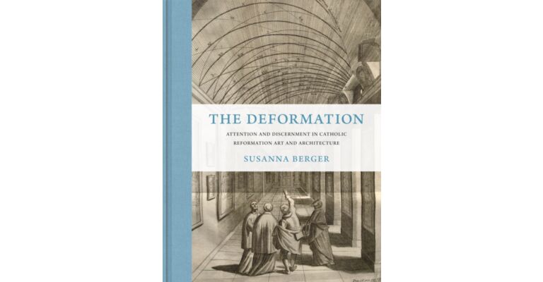 The Deformation : Attention and Discernment in Catholic Reformation Art and Architecture