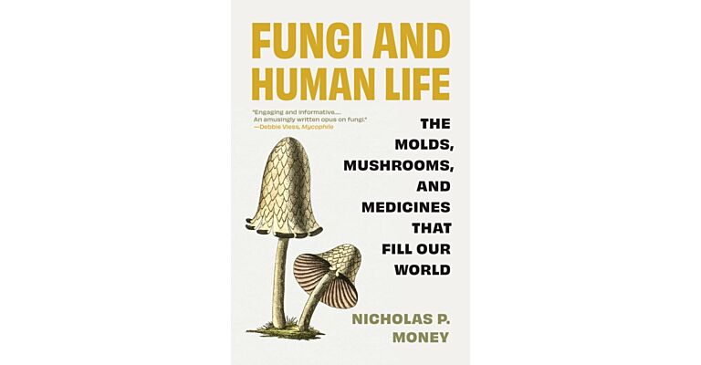 Fungi and Human Life - The Molds, Mushrooms, and Medicines That Fill Our World