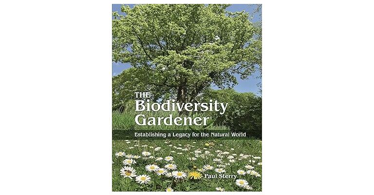 The Biodiversity Gardener : Establishing a Legacy for the Natural World