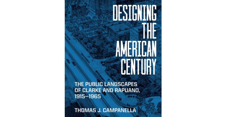 Designing the American Century : The Public Landscapes of Clarke and Rapuano, 1915–1965
