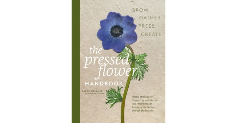 The Pressed Flower Handbook : Simple Methods for Connecting with Nature and Preserving the Beauty of the Garden through the Seasons - Grow, Gather, Press, Create
