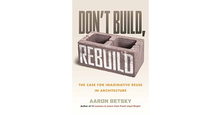 Don't Build, Rebuild : The Case for Imaginative Reuse in Architecture (PBK)