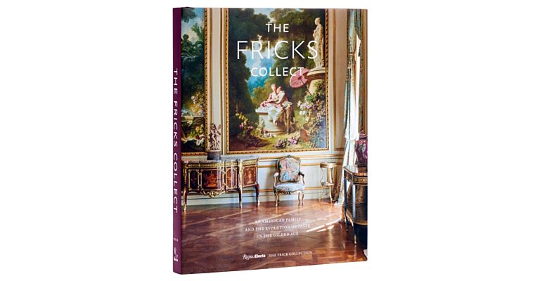 The Fricks Collect : An American Family and the Evolution of Taste During the Gilded Age