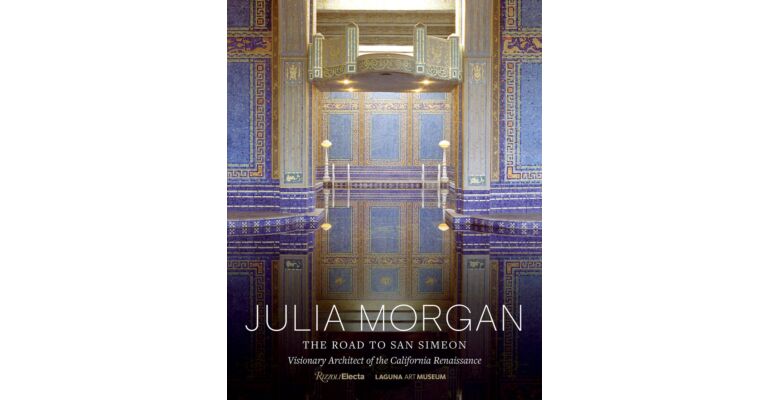 Julia Morgan: The Road to San Simeon, Visionary Architect of the California Renaissance