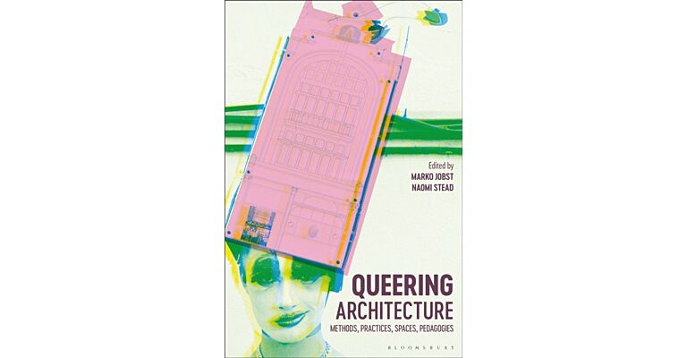 Queering Architecture Methods, Practices, Spaces, Pedagogies