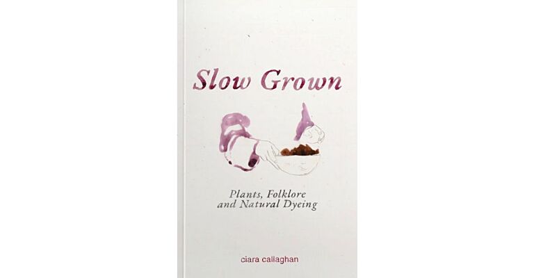 Slow Grown - Plants, Folklore and Natural Dyeing