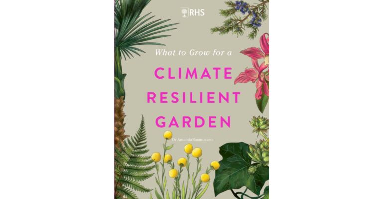 RHS What to Grow for a Climate Resilient Garden : Practical advice for gardeners on plants that can cope in all climates