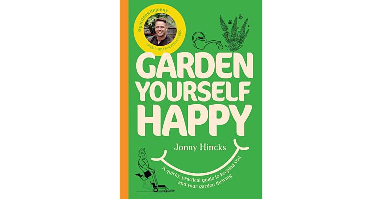 Garden Yourself Happy : A Quirky, Practical Guide to Keeping You and Your Garden Thriving