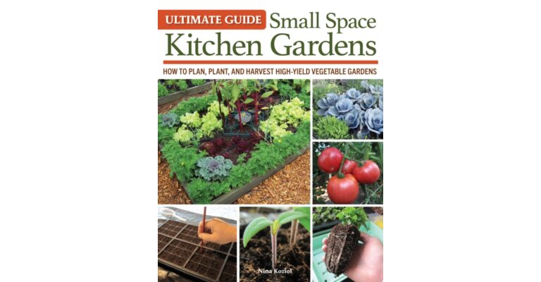 Ultimate Guide - Small Space Kitchen Gardens : How to Plan, Plant, and Harvest High-Yield Vegetable Gardens