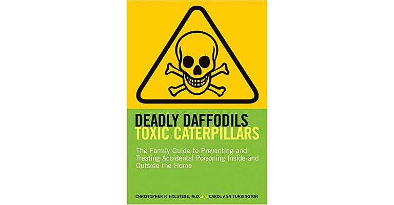 Deadly Daffodils Toxic Caterpillars: The Family Guide to Preventing and Treating Accidental Poisoning Inside and Outside the Home