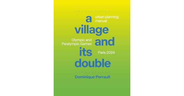 A Village and Its Double : Urban Planning Manual: Olympic and Paralympic Games Paris 2024