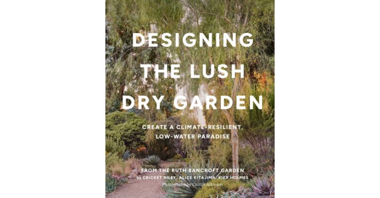 Designing the Lush Dry Garden - How to Create a Climate-Resilient, Low-Water Paradise